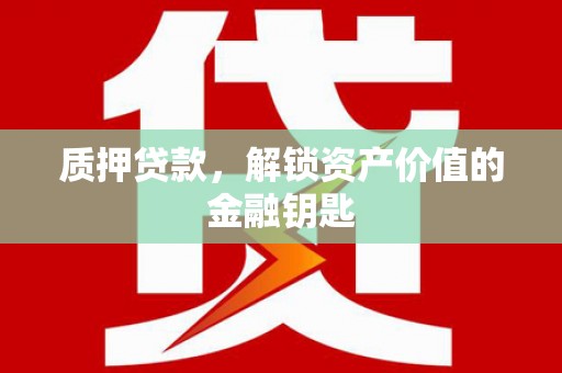 荥阳质押贷款，解锁资产价值的金融钥匙