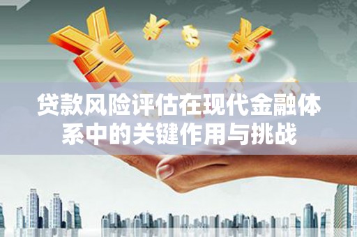 荥阳贷款风险评估在现代金融体系中的关键作用与挑战
