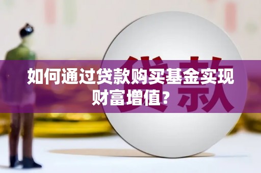 荥阳如何通过贷款购买基金实现财富增值？