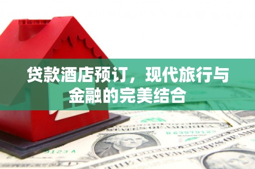荥阳贷款酒店预订，现代旅行与金融的完美结合