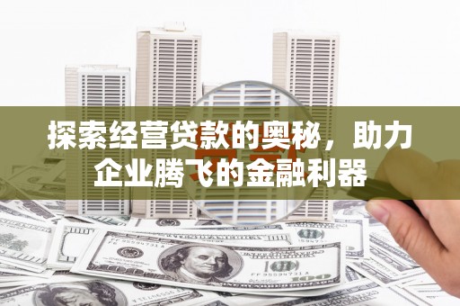 荥阳探索经营贷款的奥秘，助力企业腾飞的金融利器