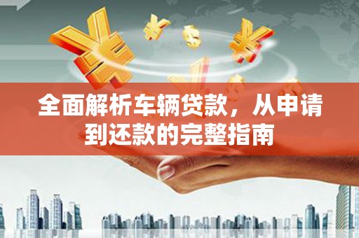 荥阳全面解析车辆贷款，从申请到还款的完整指南