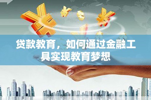 荥阳贷款教育，如何通过金融工具实现教育梦想