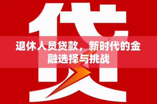 荥阳退休人员贷款，新时代的金融选择与挑战