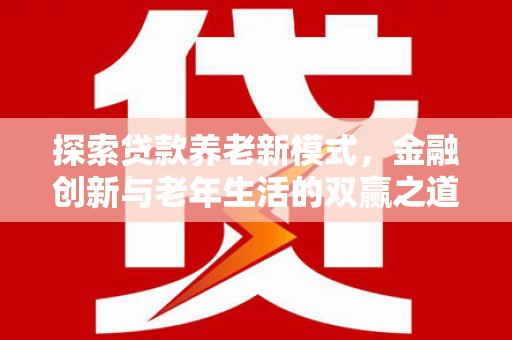 荥阳探索贷款养老新模式，金融创新与老年生活的双赢之道