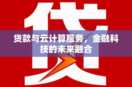 荥阳贷款与云计算服务，金融科技的未来融合