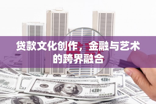 荥阳贷款文化创作，金融与艺术的跨界融合