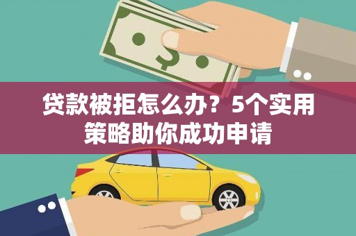 荥阳贷款被拒怎么办？5个实用策略助你成功申请
