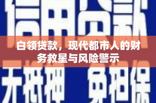 荥阳白领贷款，现代都市人的财务救星与风险警示