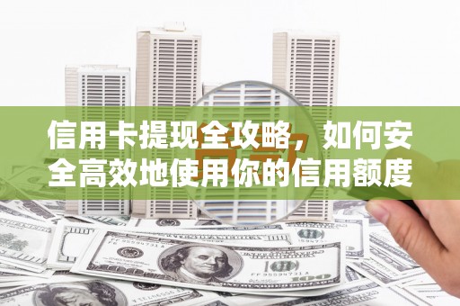 荥阳信用卡提现全攻略，如何安全高效地使用你的信用额度