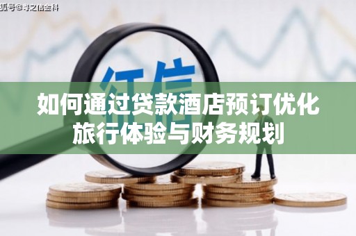荥阳如何通过贷款酒店预订优化旅行体验与财务规划