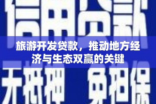 荥阳旅游开发贷款，推动地方经济与生态双赢的关键