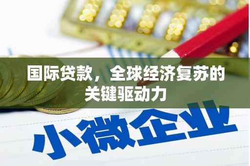 荥阳国际贷款，全球经济复苏的关键驱动力