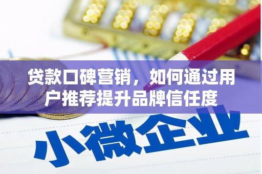 荥阳贷款口碑营销，如何通过用户推荐提升品牌信任度
