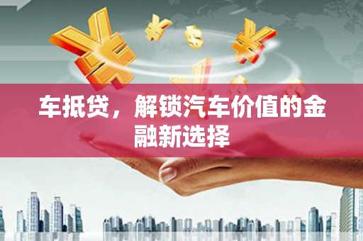 荥阳车抵贷，解锁汽车价值的金融新选择