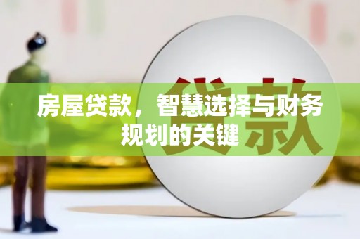 荥阳房屋贷款，智慧选择与财务规划的关键