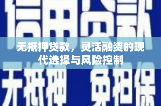 荥阳无抵押贷款，灵活融资的现代选择与风险控制