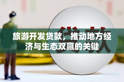 荥阳旅游开发贷款，推动地方经济与生态双赢的关键