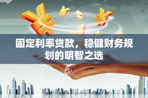 荥阳固定利率贷款，稳健财务规划的明智之选