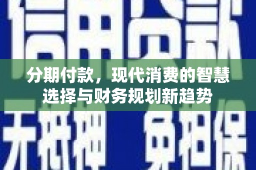 荥阳分期付款，现代消费的智慧选择与财务规划新趋势