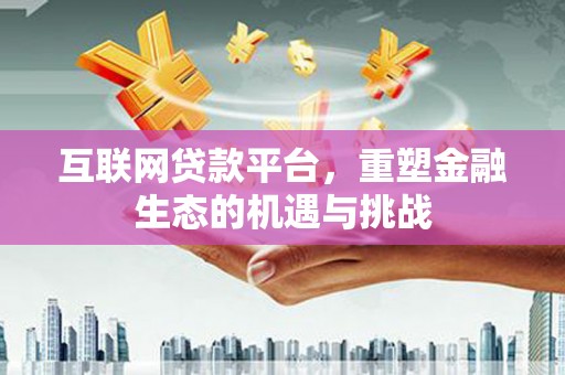 荥阳互联网贷款平台，重塑金融生态的机遇与挑战