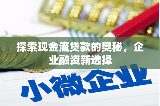 荥阳探索现金流贷款的奥秘，企业融资新选择