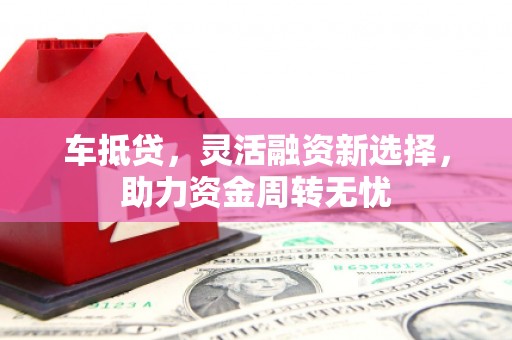 荥阳车抵贷，灵活融资新选择，助力资金周转无忧