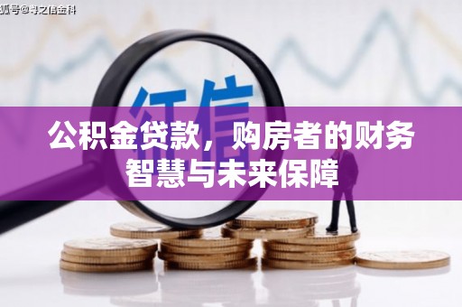 荥阳公积金贷款，购房者的财务智慧与未来保障