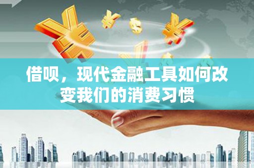 荥阳借呗，现代金融工具如何改变我们的消费习惯