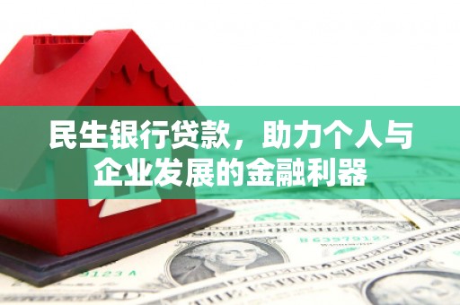 荥阳民生银行贷款，助力个人与企业发展的金融利器