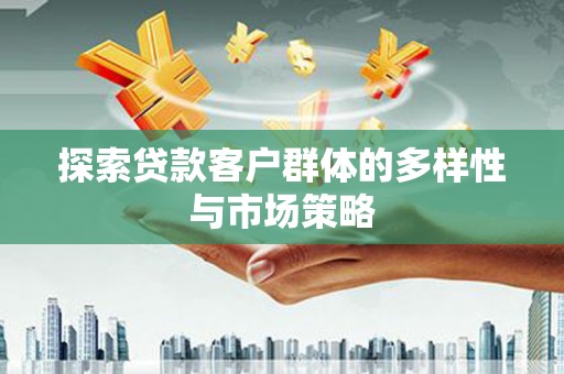 荥阳探索贷款客户群体的多样性与市场策略