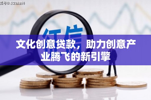 荥阳文化创意贷款，助力创意产业腾飞的新引擎
