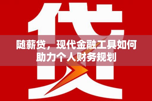 荥阳随薪贷，现代金融工具如何助力个人财务规划