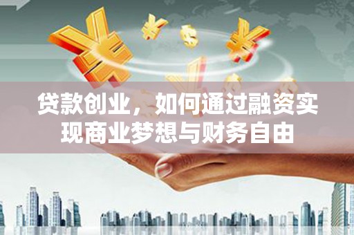 荥阳贷款创业，如何通过融资实现商业梦想与财务自由
