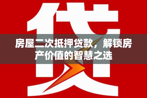 荥阳房屋二次抵押贷款，解锁房产价值的智慧之选