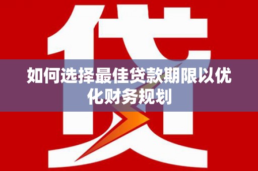 荥阳如何选择最佳贷款期限以优化财务规划