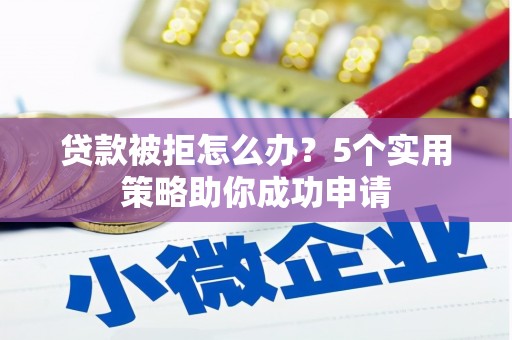 荥阳贷款被拒怎么办？5个实用策略助你成功申请