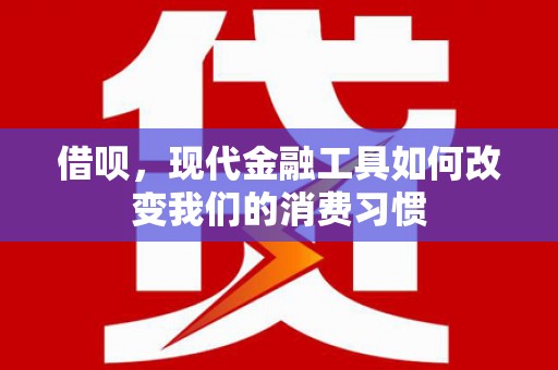 荥阳借呗，现代金融工具如何改变我们的消费习惯