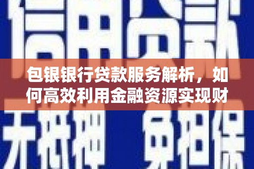 荥阳包银银行贷款服务解析，如何高效利用金融资源实现财富增长