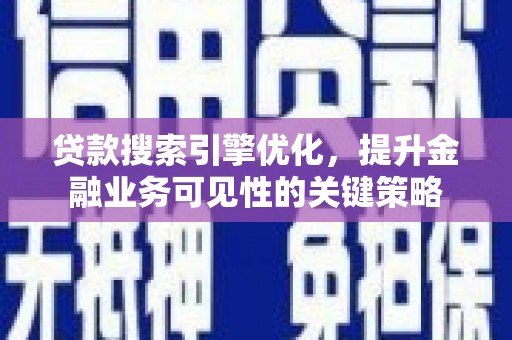 荥阳贷款搜索引擎优化，提升金融业务可见性的关键策略