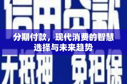 荥阳分期付款，现代消费的智慧选择与未来趋势