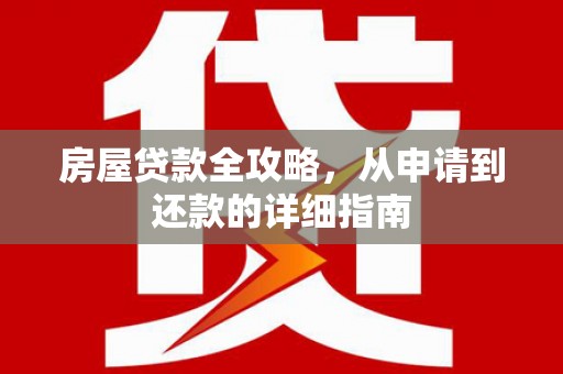 荥阳房屋贷款全攻略，从申请到还款的详细指南