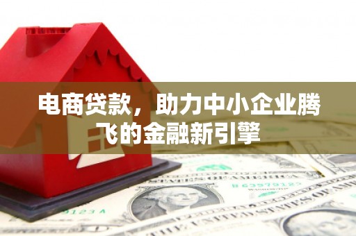 荥阳电商贷款，助力中小企业腾飞的金融新引擎