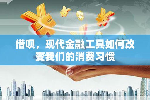 荥阳借呗，现代金融工具如何改变我们的消费习惯