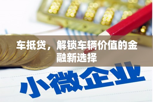 荥阳车抵贷，解锁车辆价值的金融新选择