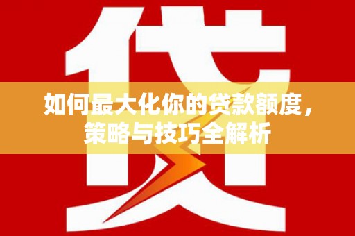 荥阳如何最大化你的贷款额度，策略与技巧全解析