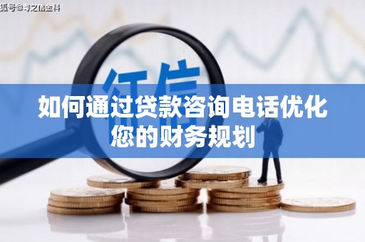 荥阳如何通过贷款咨询电话优化您的财务规划
