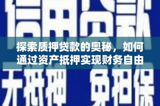 荥阳探索质押贷款的奥秘，如何通过资产抵押实现财务自由