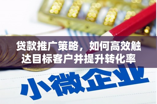荥阳贷款推广策略，如何高效触达目标客户并提升转化率