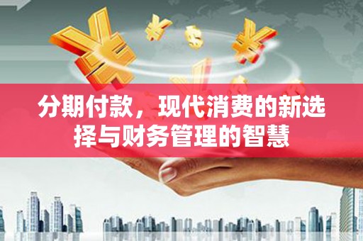 荥阳分期付款，现代消费的新选择与财务管理的智慧